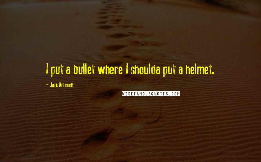 Jack Antonoff Quotes: I put a bullet where I shoulda put a helmet.