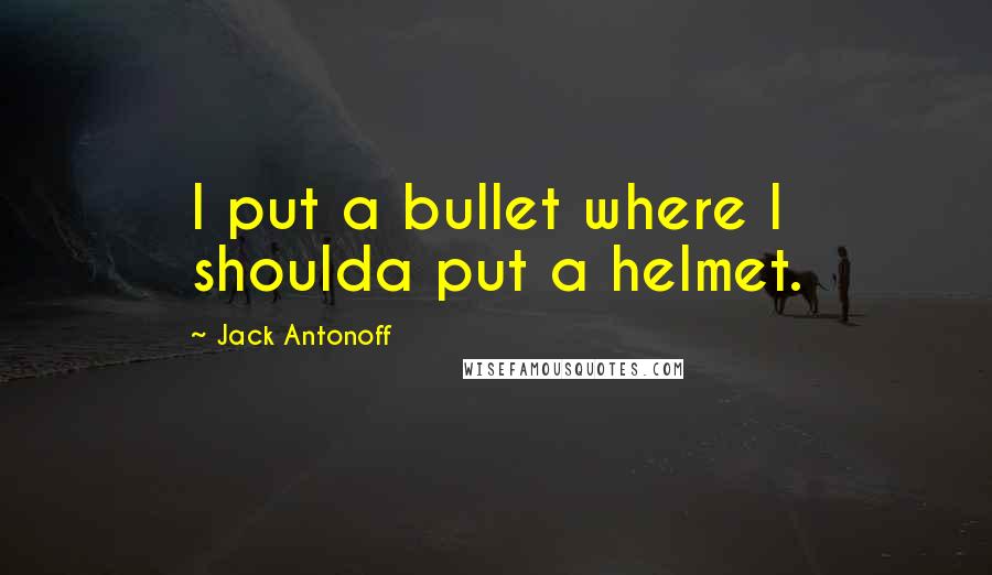 Jack Antonoff Quotes: I put a bullet where I shoulda put a helmet.