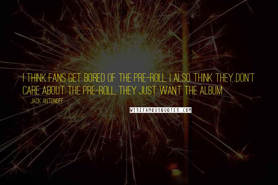 Jack Antonoff Quotes: I think fans get bored of the pre-roll. I also think they don't care about the pre-roll, they just want the album.