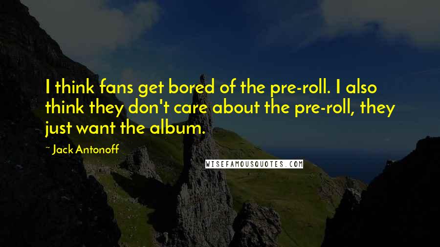 Jack Antonoff Quotes: I think fans get bored of the pre-roll. I also think they don't care about the pre-roll, they just want the album.