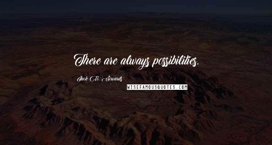 Jack B. Sowards Quotes: There are always possibilities.