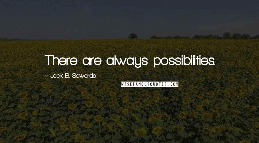 Jack B. Sowards Quotes: There are always possibilities.