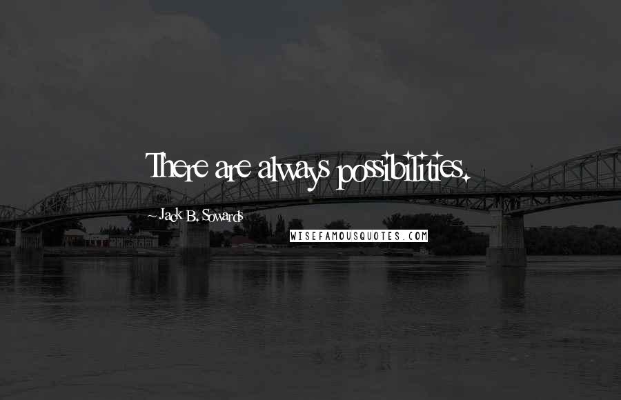 Jack B. Sowards Quotes: There are always possibilities.