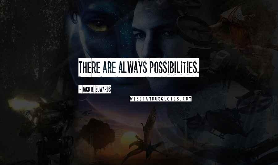 Jack B. Sowards Quotes: There are always possibilities.