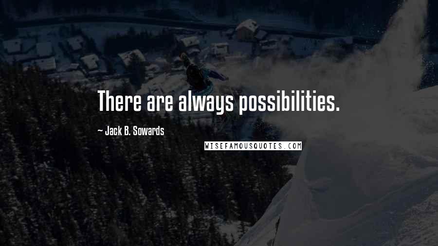 Jack B. Sowards Quotes: There are always possibilities.