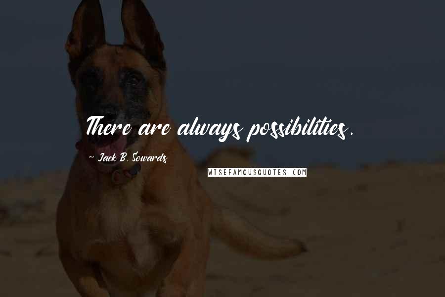 Jack B. Sowards Quotes: There are always possibilities.