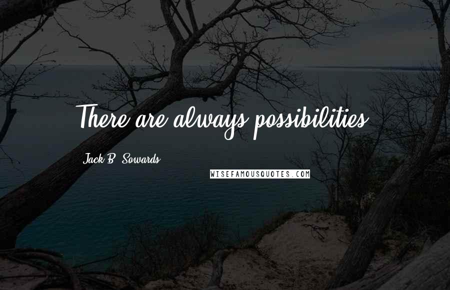 Jack B. Sowards Quotes: There are always possibilities.