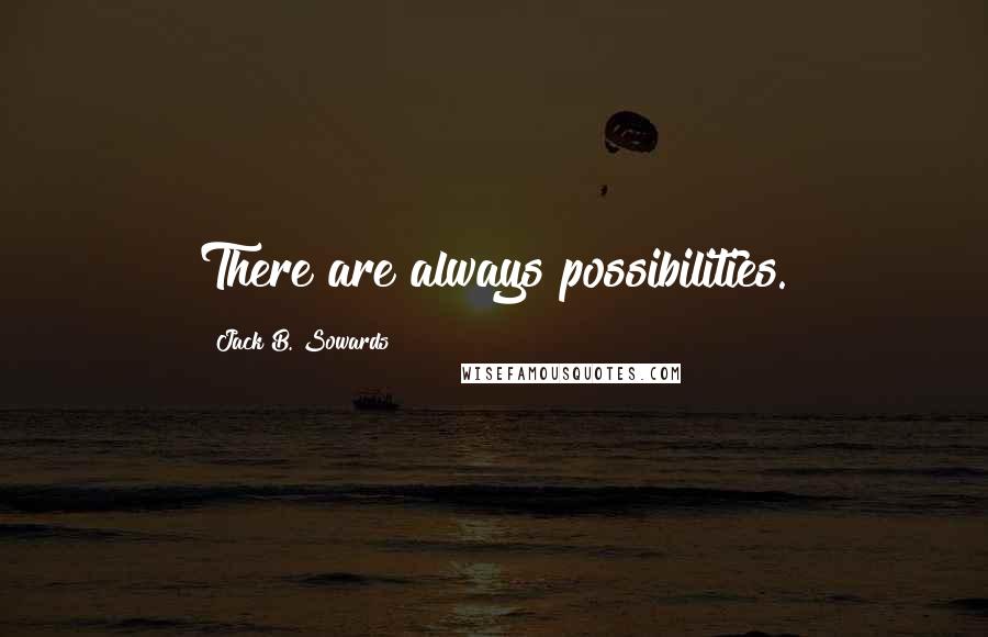 Jack B. Sowards Quotes: There are always possibilities.