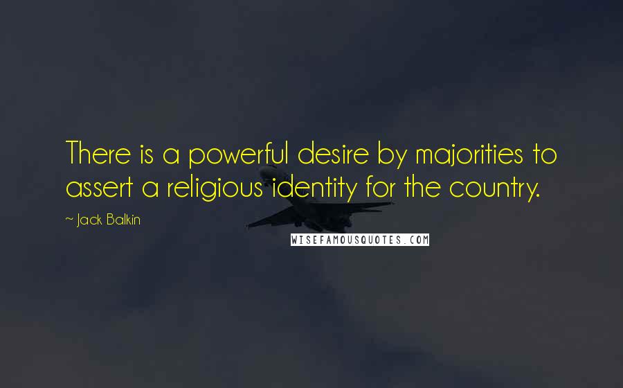 Jack Balkin Quotes: There is a powerful desire by majorities to assert a religious identity for the country.