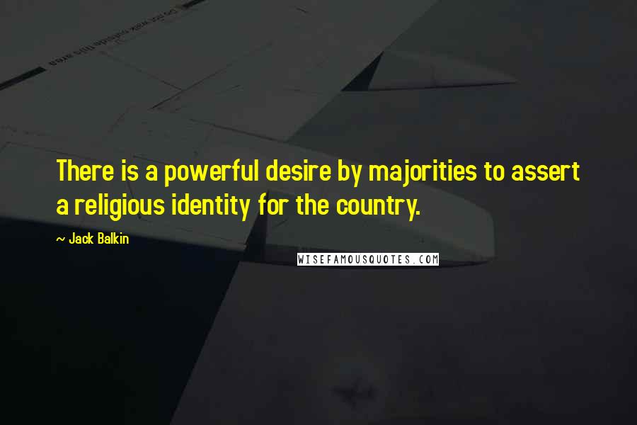 Jack Balkin Quotes: There is a powerful desire by majorities to assert a religious identity for the country.