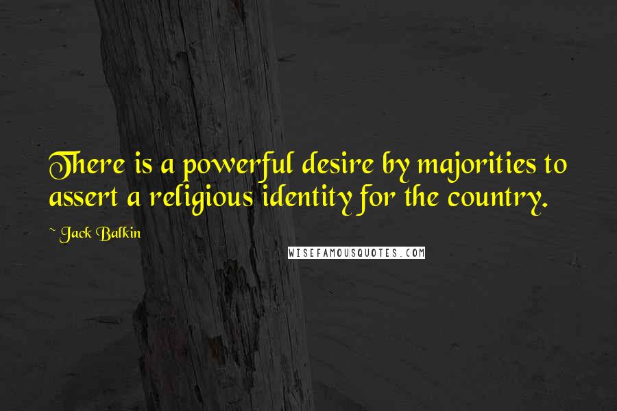 Jack Balkin Quotes: There is a powerful desire by majorities to assert a religious identity for the country.