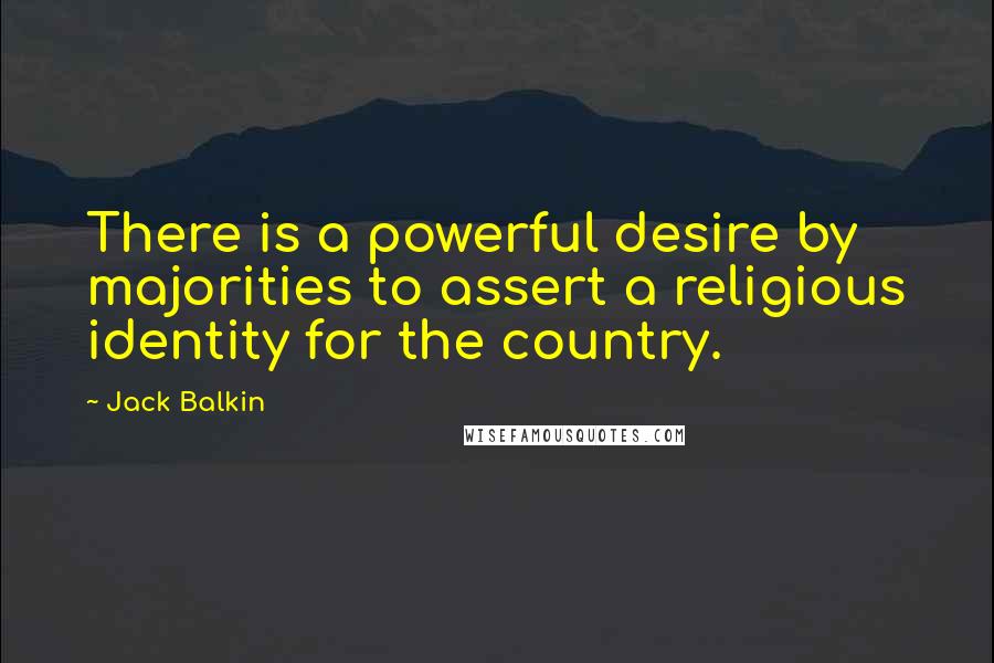 Jack Balkin Quotes: There is a powerful desire by majorities to assert a religious identity for the country.