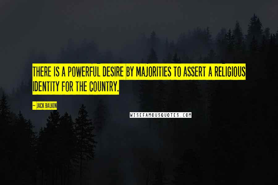 Jack Balkin Quotes: There is a powerful desire by majorities to assert a religious identity for the country.