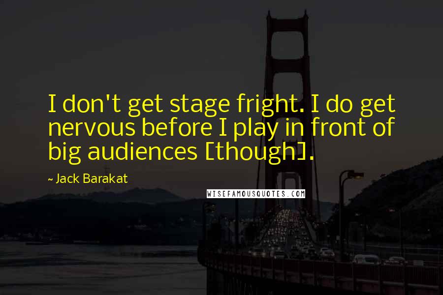 Jack Barakat Quotes: I don't get stage fright. I do get nervous before I play in front of big audiences [though].