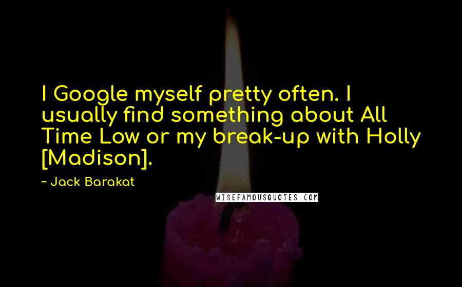 Jack Barakat Quotes: I Google myself pretty often. I usually find something about All Time Low or my break-up with Holly [Madison].