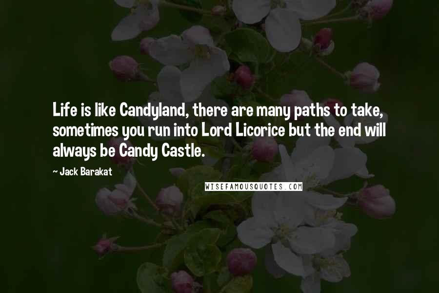 Jack Barakat Quotes: Life is like Candyland, there are many paths to take, sometimes you run into Lord Licorice but the end will always be Candy Castle.