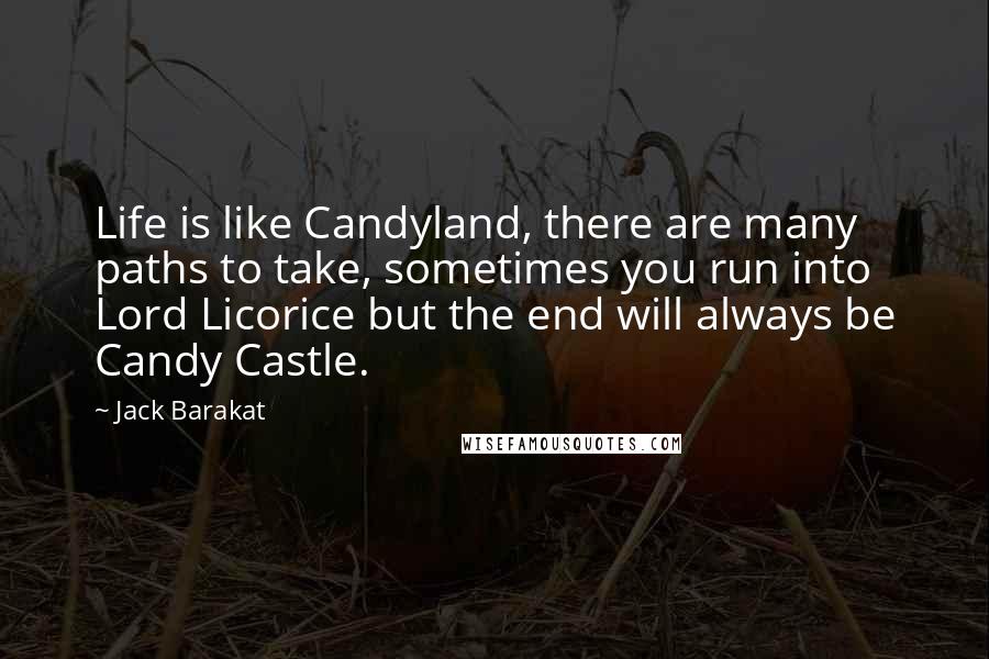 Jack Barakat Quotes: Life is like Candyland, there are many paths to take, sometimes you run into Lord Licorice but the end will always be Candy Castle.