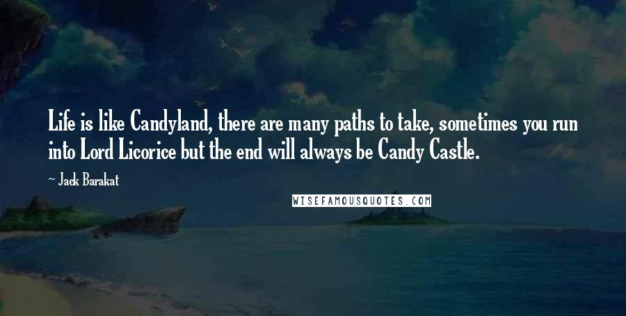 Jack Barakat Quotes: Life is like Candyland, there are many paths to take, sometimes you run into Lord Licorice but the end will always be Candy Castle.