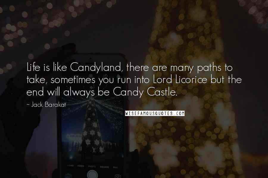 Jack Barakat Quotes: Life is like Candyland, there are many paths to take, sometimes you run into Lord Licorice but the end will always be Candy Castle.