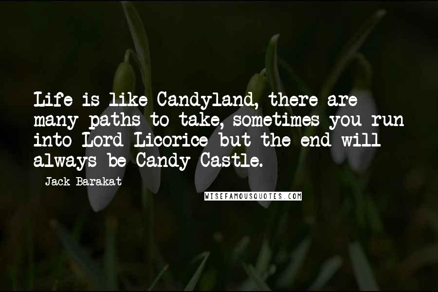 Jack Barakat Quotes: Life is like Candyland, there are many paths to take, sometimes you run into Lord Licorice but the end will always be Candy Castle.