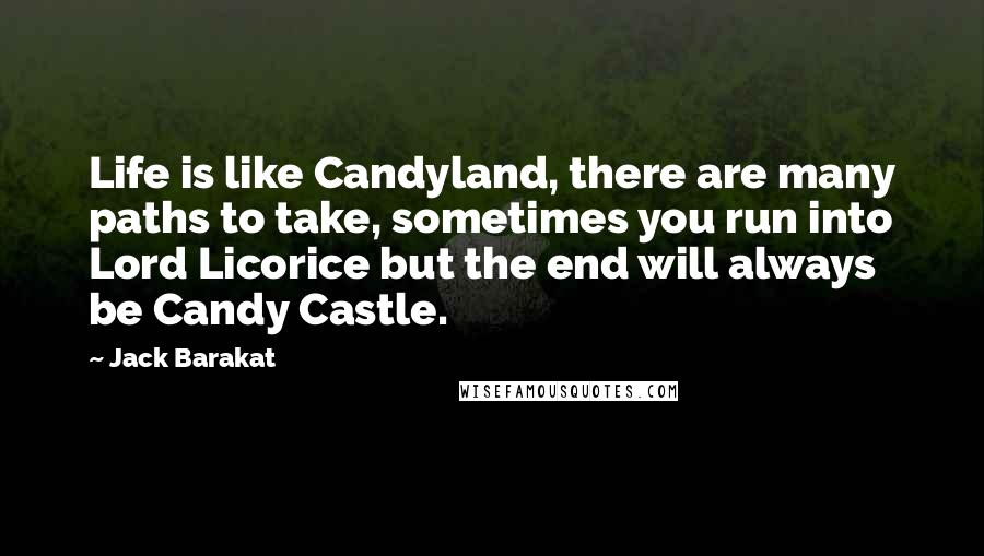 Jack Barakat Quotes: Life is like Candyland, there are many paths to take, sometimes you run into Lord Licorice but the end will always be Candy Castle.