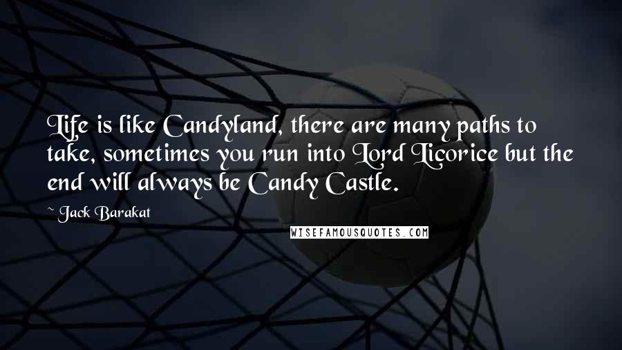 Jack Barakat Quotes: Life is like Candyland, there are many paths to take, sometimes you run into Lord Licorice but the end will always be Candy Castle.