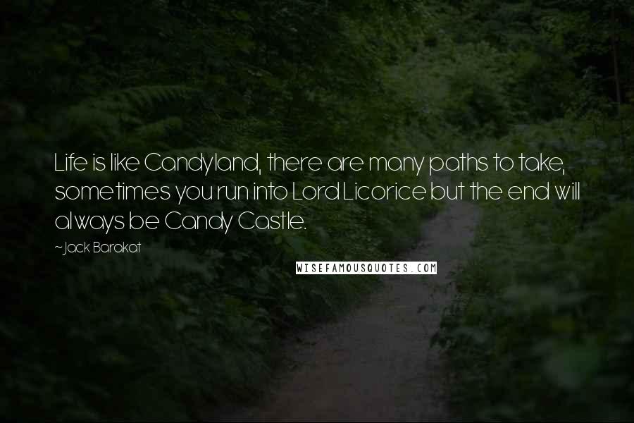 Jack Barakat Quotes: Life is like Candyland, there are many paths to take, sometimes you run into Lord Licorice but the end will always be Candy Castle.