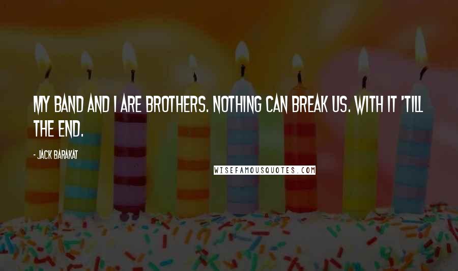 Jack Barakat Quotes: My band and I are brothers. Nothing can break us. With it 'till the end.