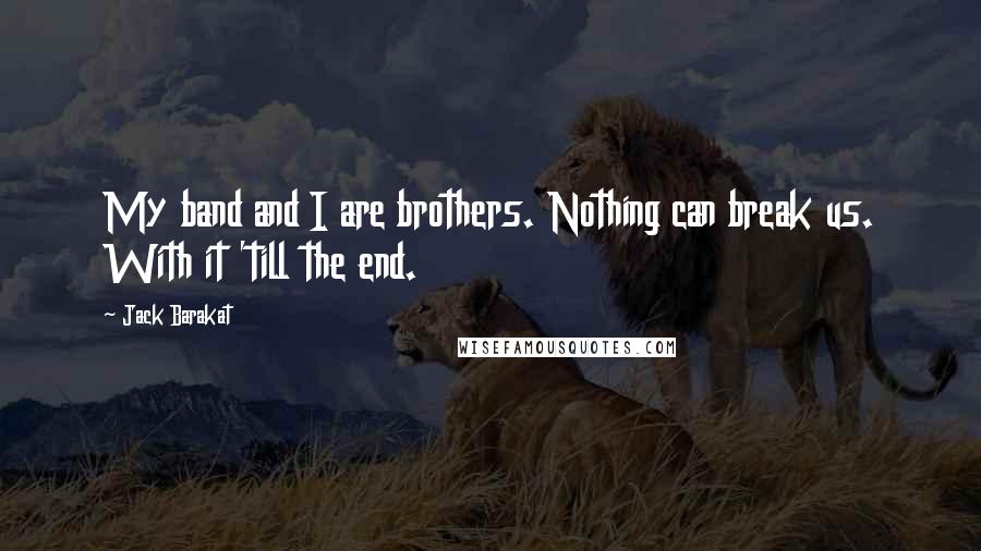 Jack Barakat Quotes: My band and I are brothers. Nothing can break us. With it 'till the end.