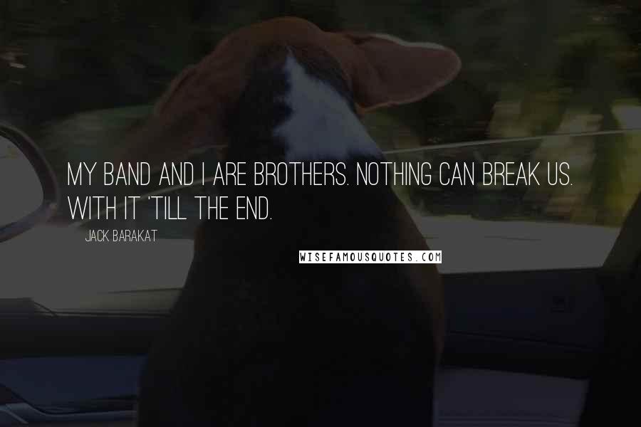 Jack Barakat Quotes: My band and I are brothers. Nothing can break us. With it 'till the end.