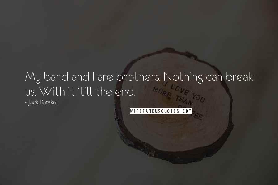 Jack Barakat Quotes: My band and I are brothers. Nothing can break us. With it 'till the end.