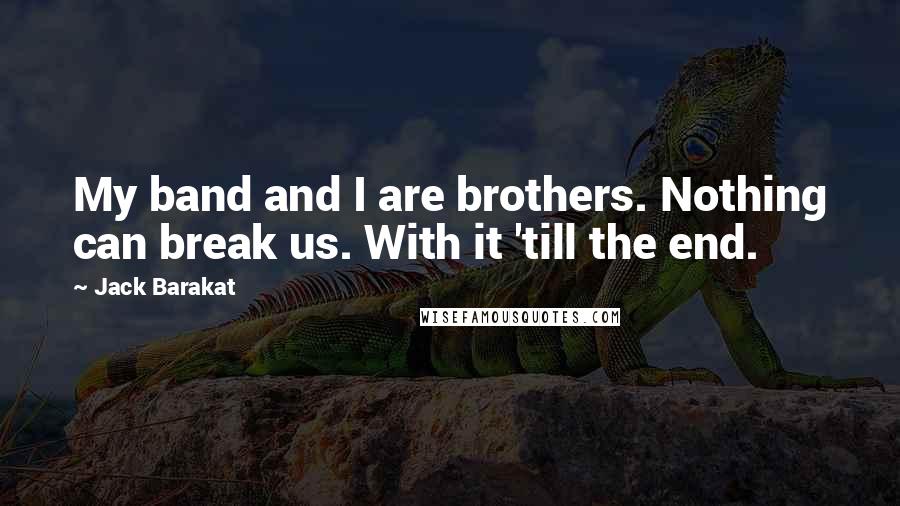 Jack Barakat Quotes: My band and I are brothers. Nothing can break us. With it 'till the end.