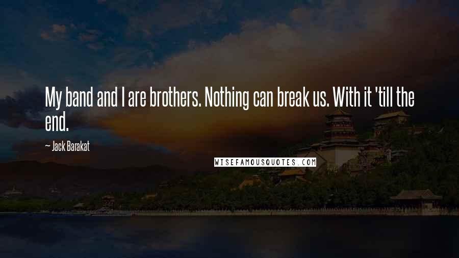 Jack Barakat Quotes: My band and I are brothers. Nothing can break us. With it 'till the end.