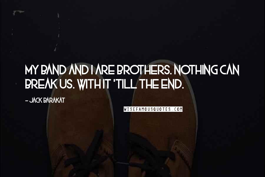 Jack Barakat Quotes: My band and I are brothers. Nothing can break us. With it 'till the end.