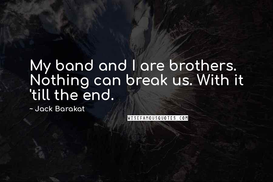 Jack Barakat Quotes: My band and I are brothers. Nothing can break us. With it 'till the end.