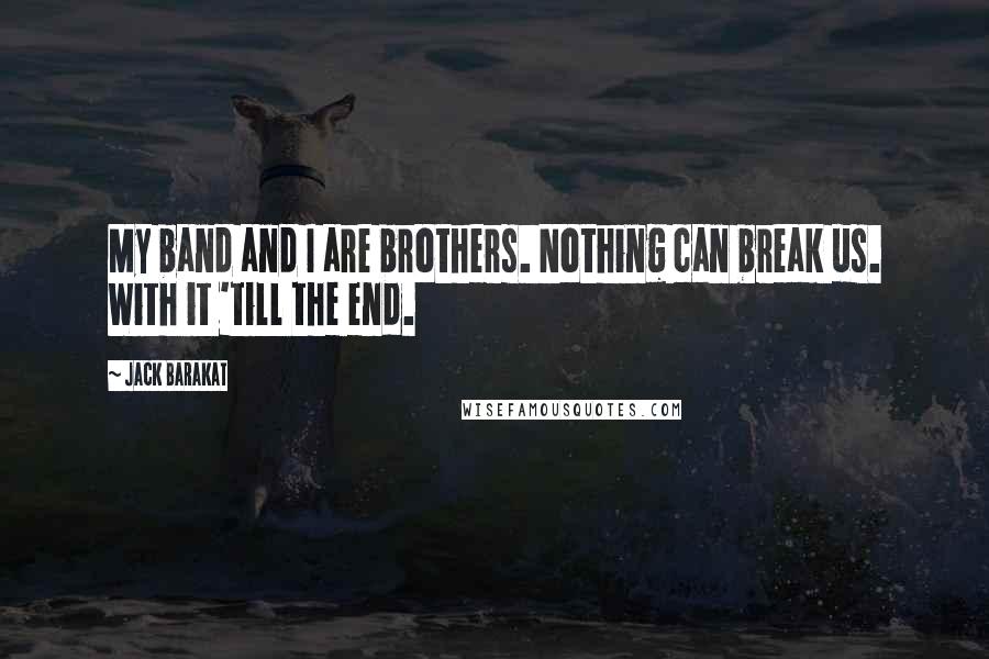 Jack Barakat Quotes: My band and I are brothers. Nothing can break us. With it 'till the end.