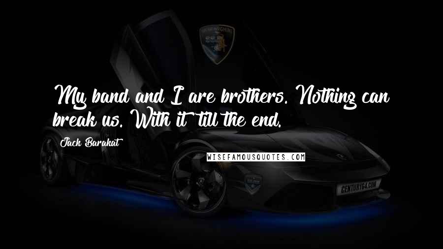 Jack Barakat Quotes: My band and I are brothers. Nothing can break us. With it 'till the end.