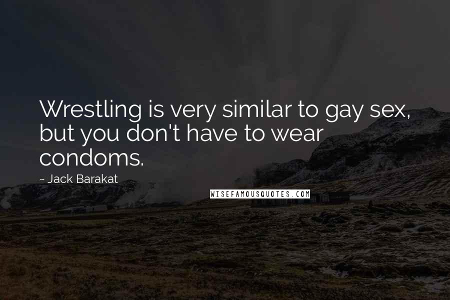 Jack Barakat Quotes: Wrestling is very similar to gay sex, but you don't have to wear condoms.