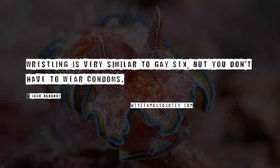 Jack Barakat Quotes: Wrestling is very similar to gay sex, but you don't have to wear condoms.