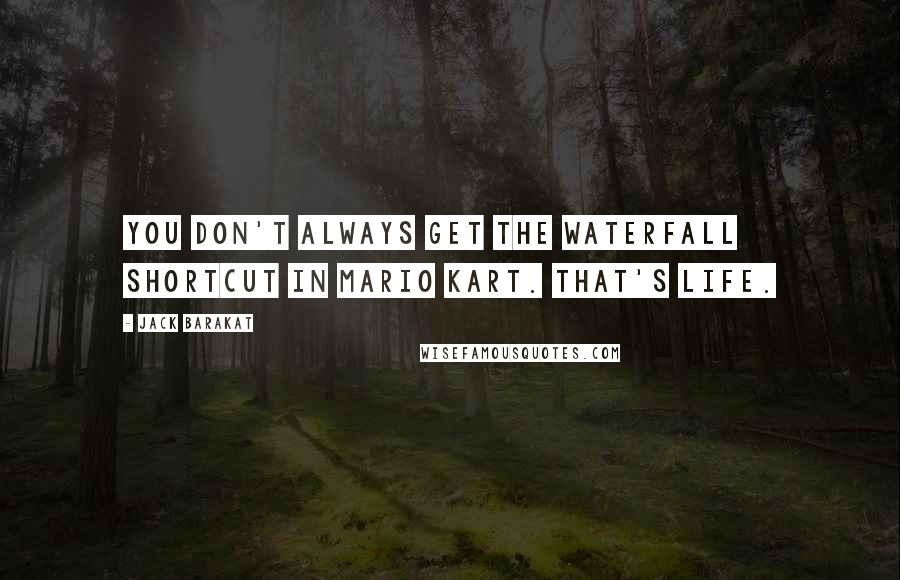 Jack Barakat Quotes: You don't always get the waterfall shortcut in Mario Kart. That's life.