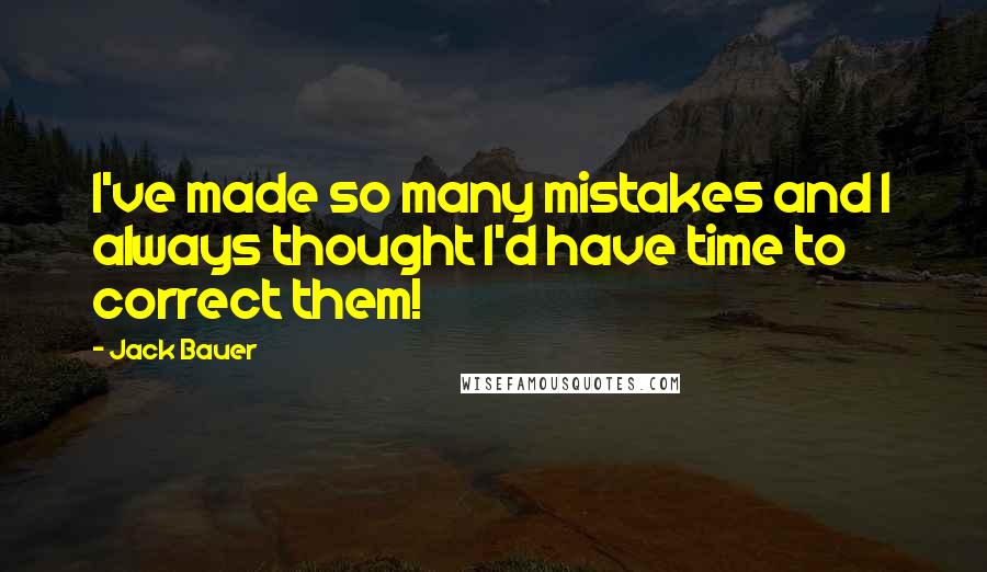 Jack Bauer Quotes: I've made so many mistakes and I always thought I'd have time to correct them!