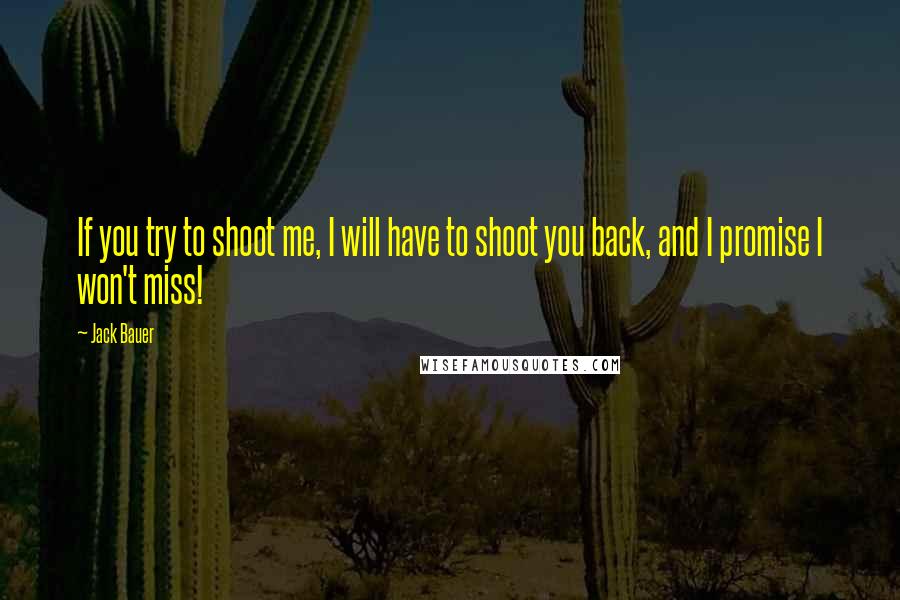 Jack Bauer Quotes: If you try to shoot me, I will have to shoot you back, and I promise I won't miss!