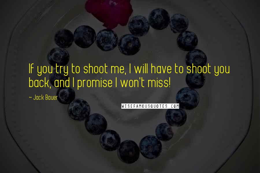 Jack Bauer Quotes: If you try to shoot me, I will have to shoot you back, and I promise I won't miss!