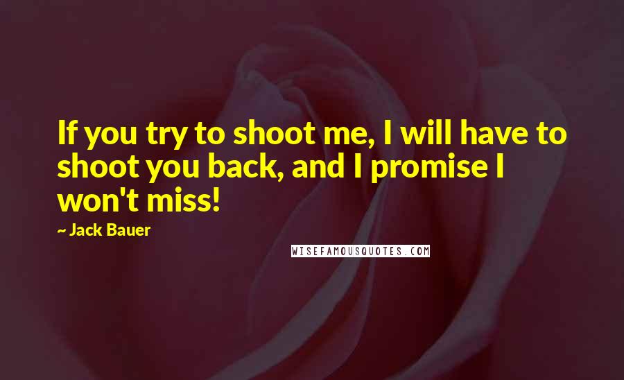 Jack Bauer Quotes: If you try to shoot me, I will have to shoot you back, and I promise I won't miss!