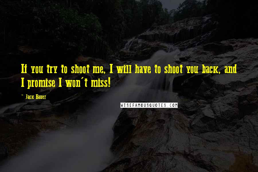 Jack Bauer Quotes: If you try to shoot me, I will have to shoot you back, and I promise I won't miss!