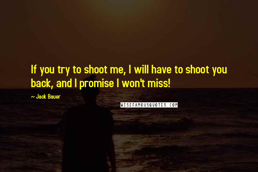 Jack Bauer Quotes: If you try to shoot me, I will have to shoot you back, and I promise I won't miss!
