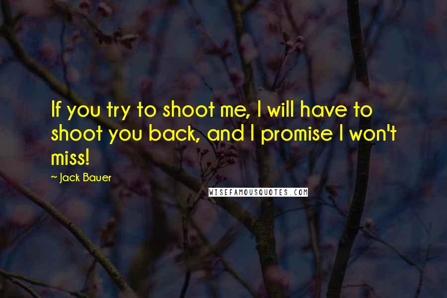 Jack Bauer Quotes: If you try to shoot me, I will have to shoot you back, and I promise I won't miss!