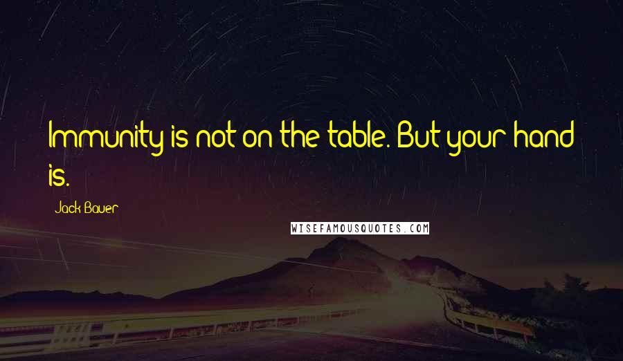 Jack Bauer Quotes: Immunity is not on the table. But your hand is.