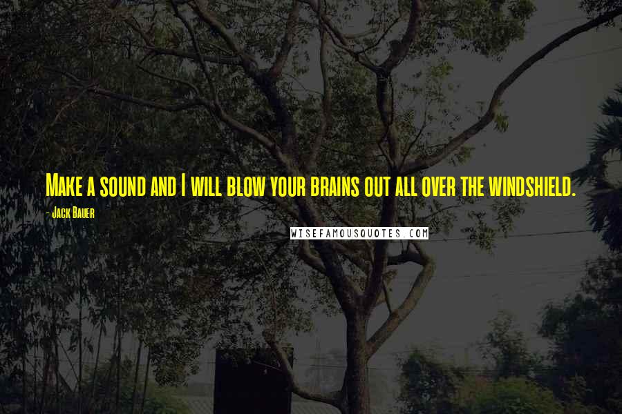 Jack Bauer Quotes: Make a sound and I will blow your brains out all over the windshield.