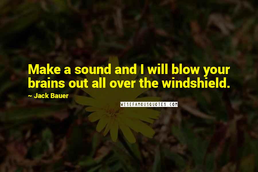 Jack Bauer Quotes: Make a sound and I will blow your brains out all over the windshield.